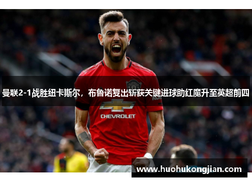 曼联2-1战胜纽卡斯尔，布鲁诺复出斩获关键进球助红魔升至英超前四