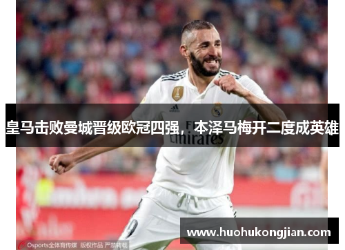 皇马击败曼城晋级欧冠四强，本泽马梅开二度成英雄