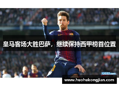 皇马客场大胜巴萨，继续保持西甲榜首位置