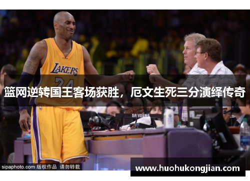 篮网逆转国王客场获胜，厄文生死三分演绎传奇