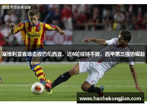 塞维利亚客场击败巴伦西亚，近6轮保持不败，西甲第三强势崛起
