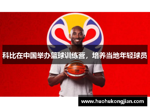 科比在中国举办篮球训练营，培养当地年轻球员