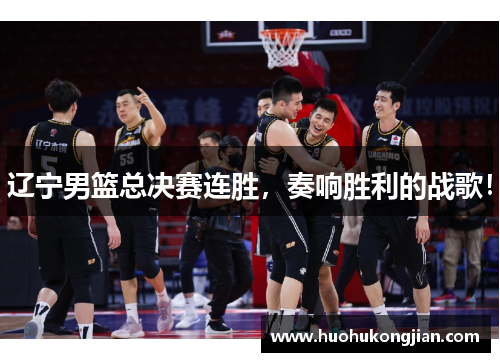 辽宁男篮总决赛连胜，奏响胜利的战歌！