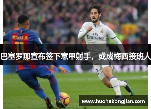 巴塞罗那宣布签下意甲射手，或成梅西接班人