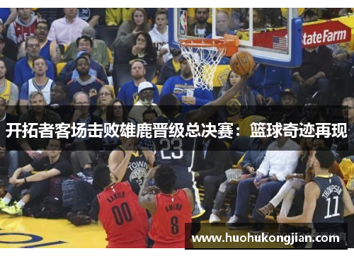 开拓者客场击败雄鹿晋级总决赛：篮球奇迹再现