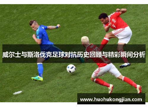 威尔士与斯洛伐克足球对抗历史回顾与精彩瞬间分析