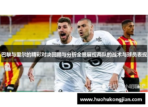 巴黎与里尔的精彩对决回顾与分析全景展现两队的战术与球员表现
