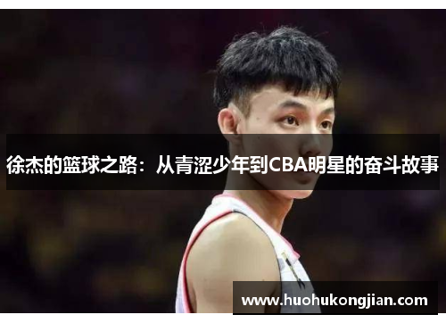 徐杰的篮球之路：从青涩少年到CBA明星的奋斗故事