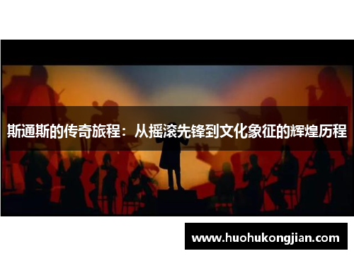 斯通斯的传奇旅程：从摇滚先锋到文化象征的辉煌历程