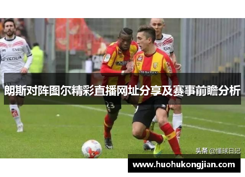 朗斯对阵图尔精彩直播网址分享及赛事前瞻分析